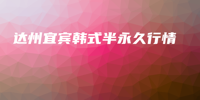 達(dá)州宜賓韓式半永久行情插圖