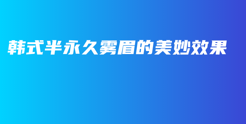 韓式半永久霧眉的美妙效果插圖