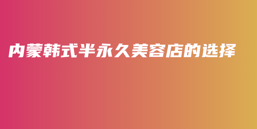 內(nèi)蒙韓式半永久美容店的選擇插圖