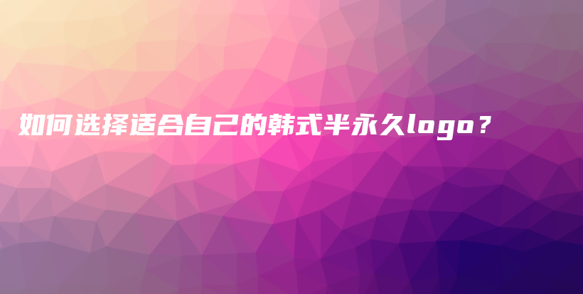 如何選擇適合自己的韓式半永久logo？插圖