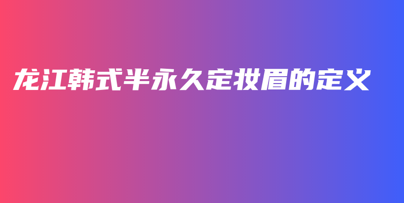 龍江韓式半永久定妝眉的定義插圖