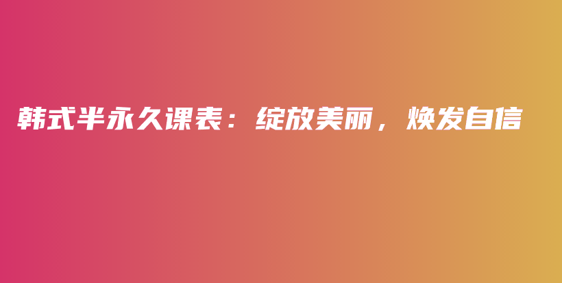 韓式半永久課表：綻放美麗，煥發(fā)自信插圖