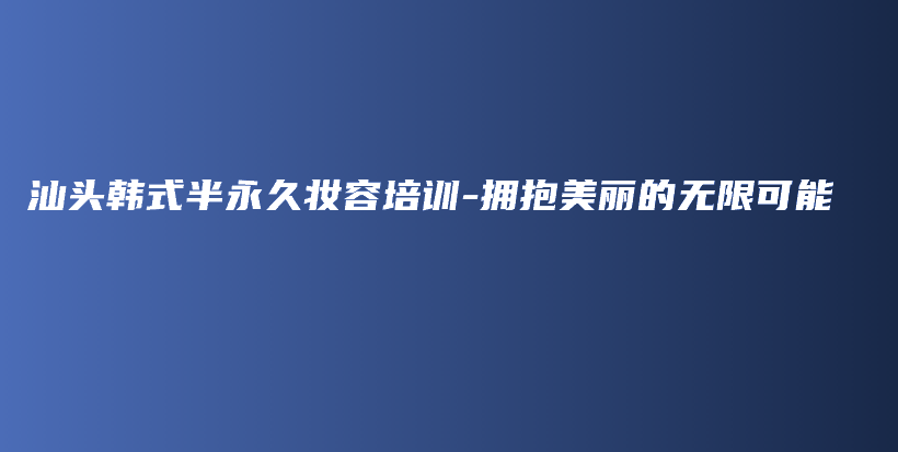 汕頭韓式半永久妝容培訓(xùn)-擁抱美麗的無(wú)限可能插圖