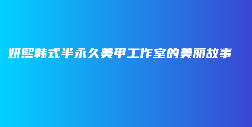 妍熙韓式半永久美甲工作室的美麗故事插圖