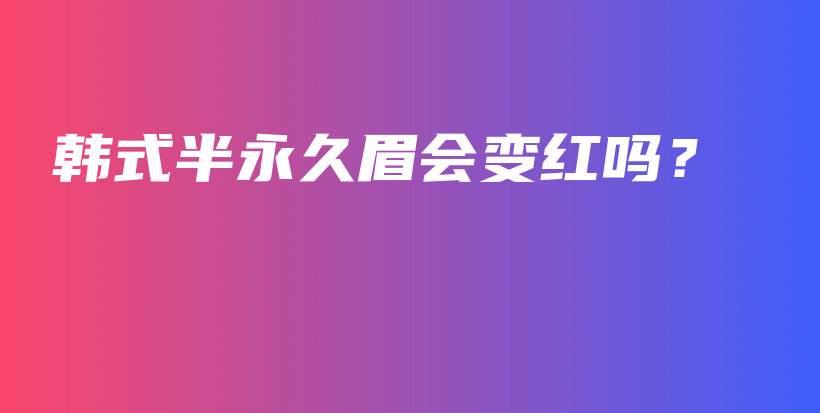 韓式半永久眉會變紅嗎？插圖