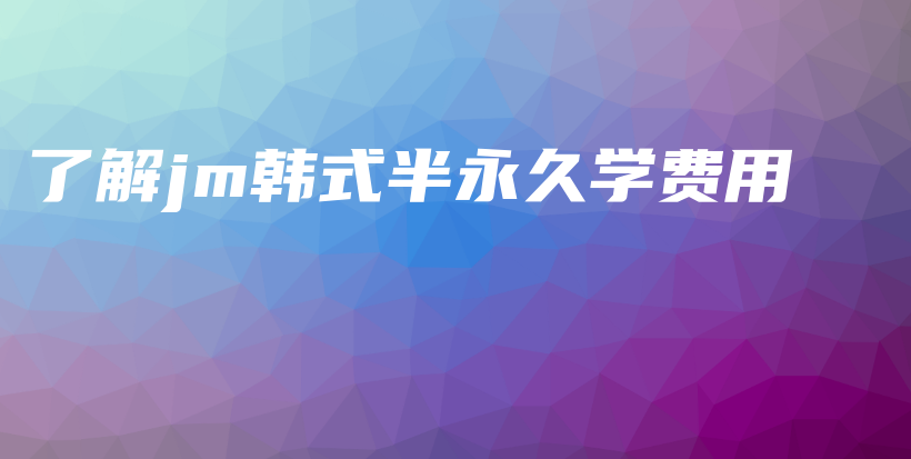 了解jm韓式半永久學(xué)費(fèi)用插圖
