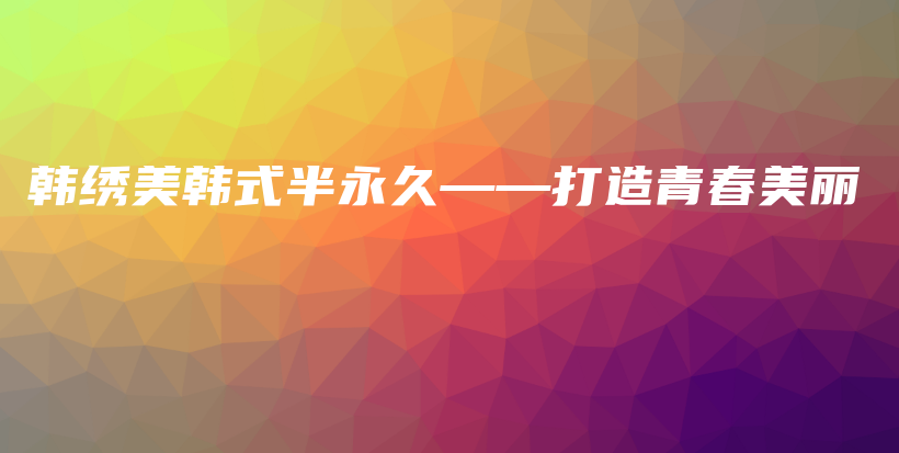 韓繡美韓式半永久——打造青春美麗插圖
