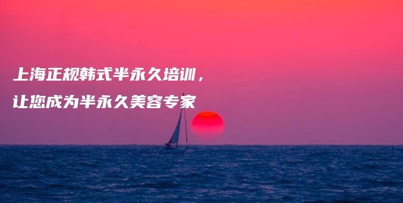 上海正規(guī)韓式半永久培訓(xùn)，讓您成為半永久美容專家插圖
