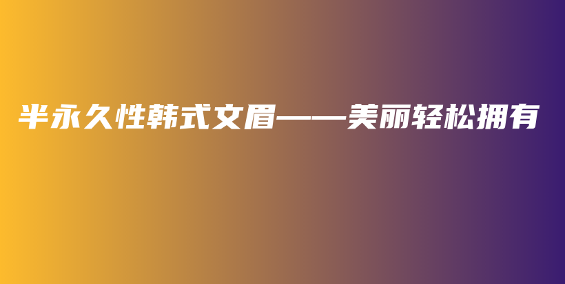 半永久性韓式文眉——美麗輕松擁有插圖