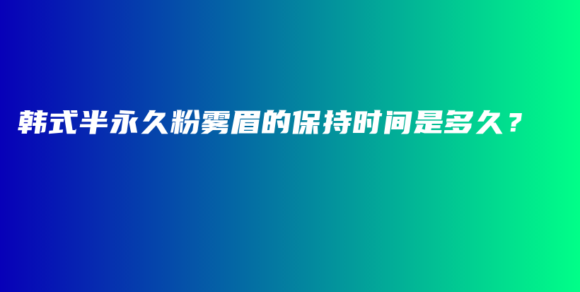 韓式半永久粉霧眉的保持時間是多久？插圖