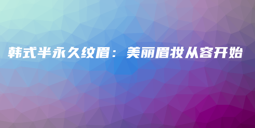 韓式半永久紋眉：美麗眉妝從容開始插圖