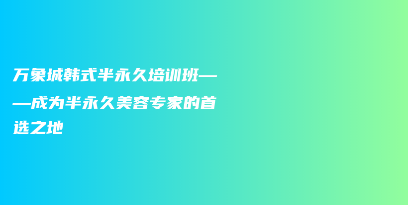 萬象城韓式半永久培訓(xùn)班——成為半永久美容專家的首選之地插圖