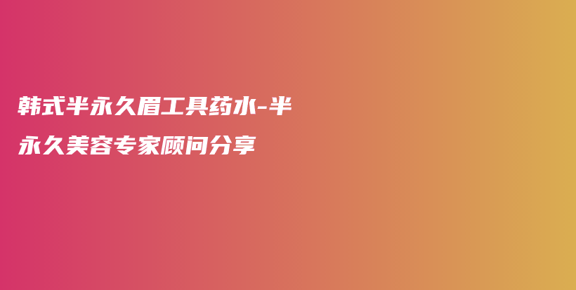 韓式半永久眉工具藥水-半永久美容專家顧問分享插圖