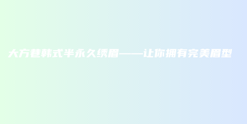大方巷韓式半永久繡眉——讓你擁有完美眉型插圖