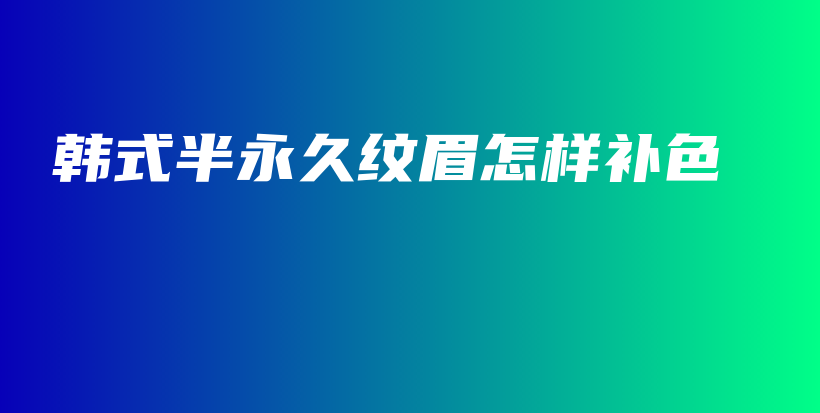 韓式半永久紋眉怎樣補(bǔ)色插圖