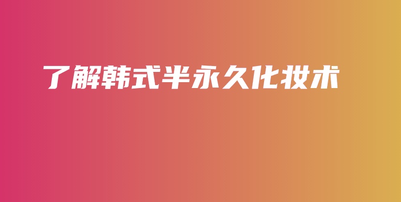 了解韓式半永久化妝術(shù)插圖