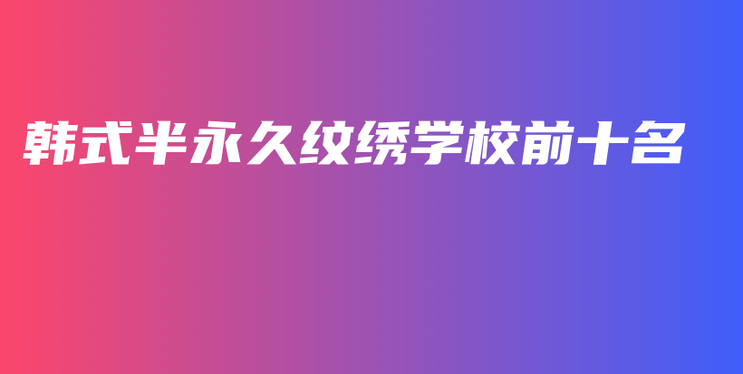 韓式半永久紋繡學(xué)校前十名插圖