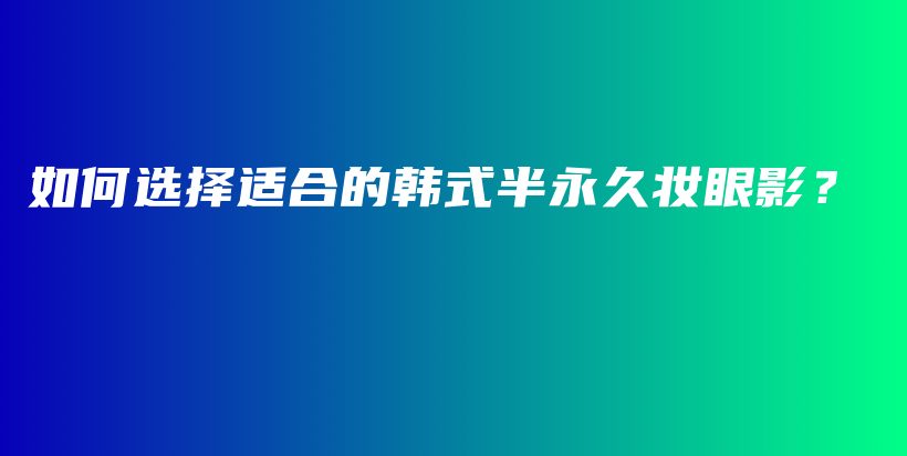 如何選擇適合的韓式半永久妝眼影？插圖