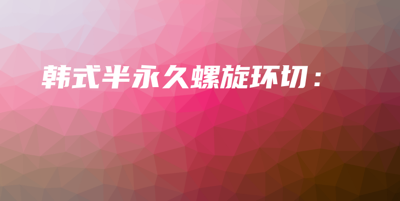 韓式半永久螺旋環(huán)切：插圖