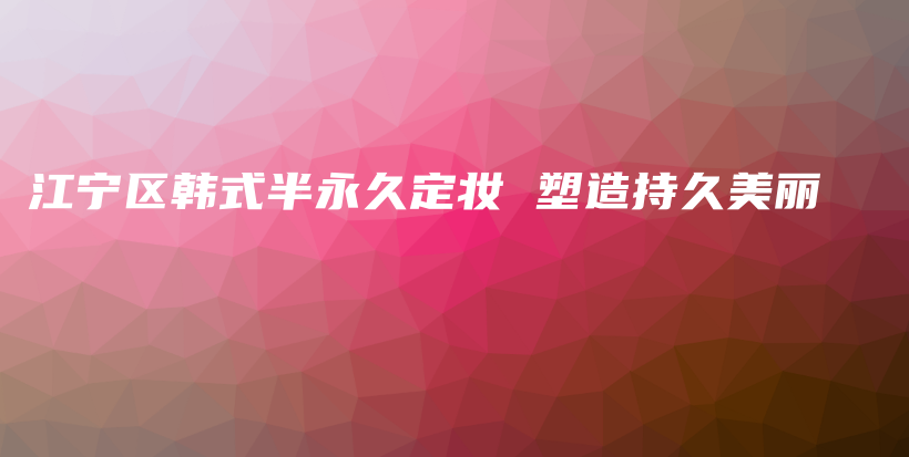 江寧區(qū)韓式半永久定妝 塑造持久美麗插圖