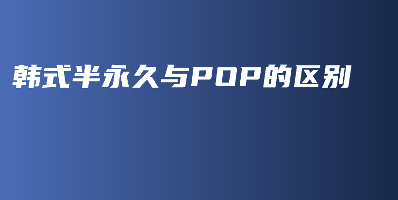 韓式半永久與POP的區(qū)別插圖