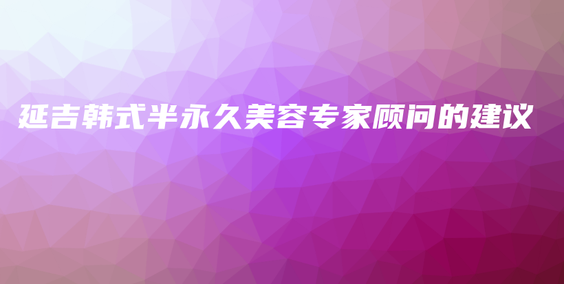 延吉韓式半永久美容專家顧問的建議插圖