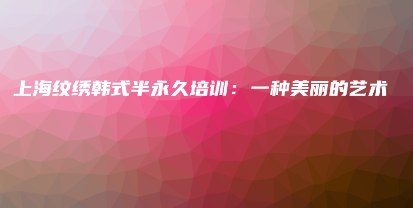 上海紋繡韓式半永久培訓(xùn)：一種美麗的藝術(shù)插圖
