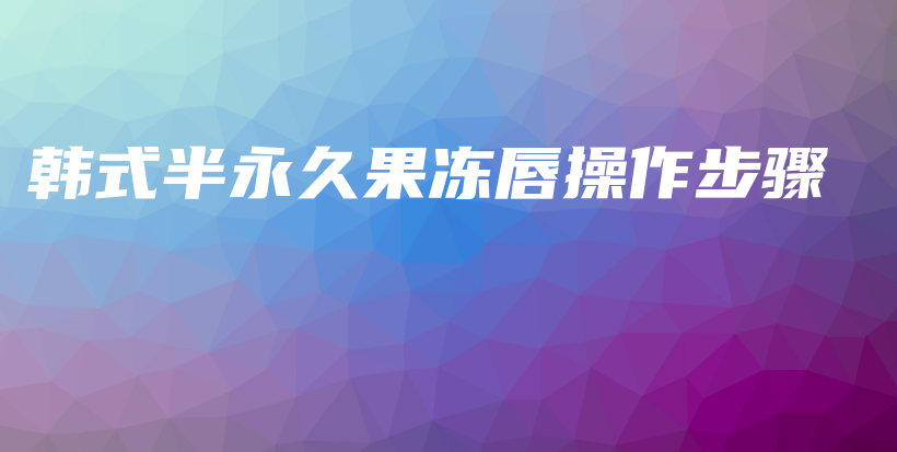 韓式半永久果凍唇操作步驟插圖