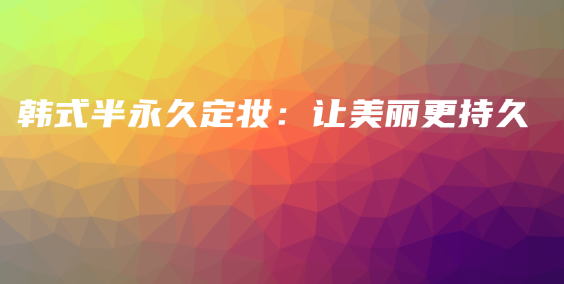 韓式半永久定妝：讓美麗更持久插圖