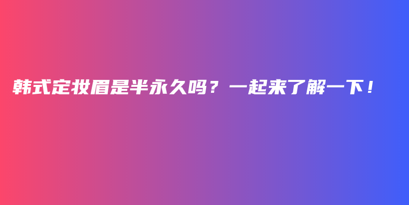 韓式定妝眉是半永久嗎？一起來了解一下！插圖