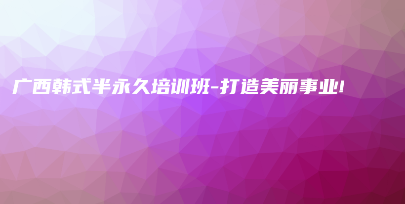 廣西韓式半永久培訓(xùn)班-打造美麗事業(yè)!插圖
