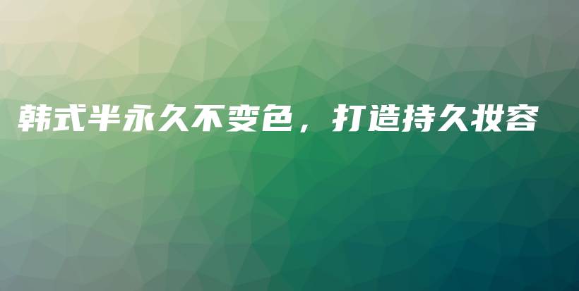韓式半永久不變色，打造持久妝容插圖