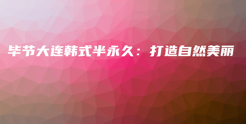 畢節(jié)大連韓式半永久：打造自然美麗插圖