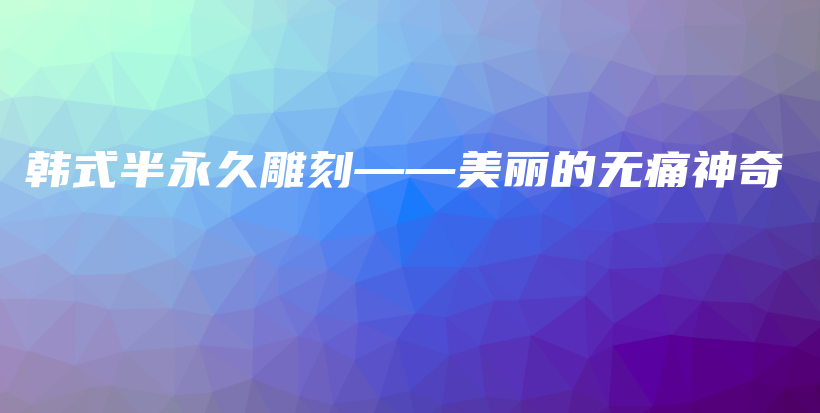 韓式半永久雕刻——美麗的無痛神奇插圖