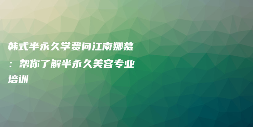 韓式半永久學(xué)費(fèi)問江南娜慕：幫你了解半永久美容專業(yè)培訓(xùn)插圖