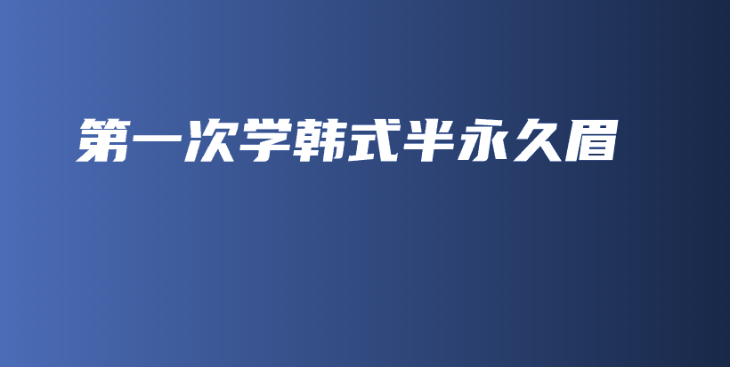 第一次學(xué)韓式半永久眉插圖