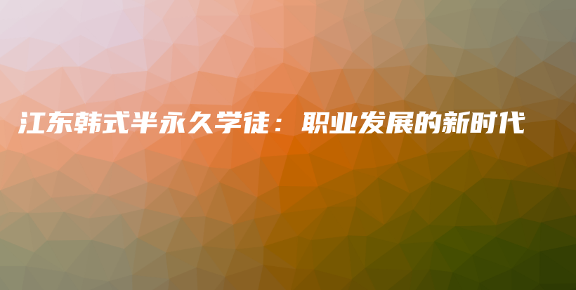 江東韓式半永久學徒：職業(yè)發(fā)展的新時代插圖