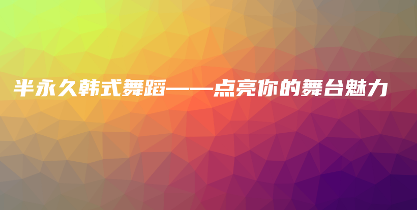 半永久韓式舞蹈——點亮你的舞臺魅力插圖