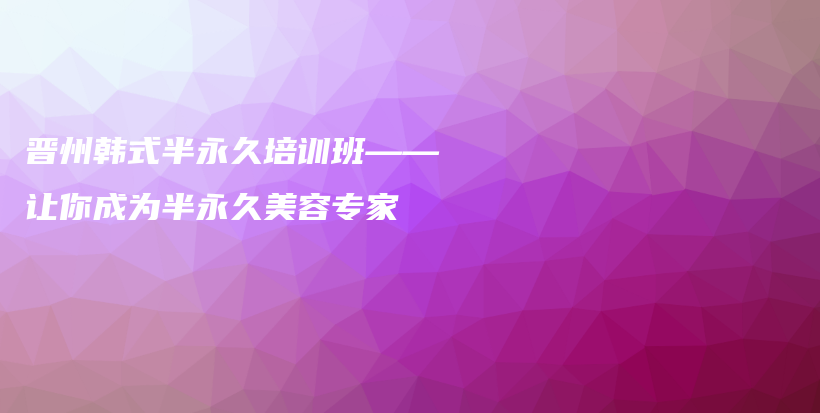 晉州韓式半永久培訓(xùn)班——讓你成為半永久美容專家插圖