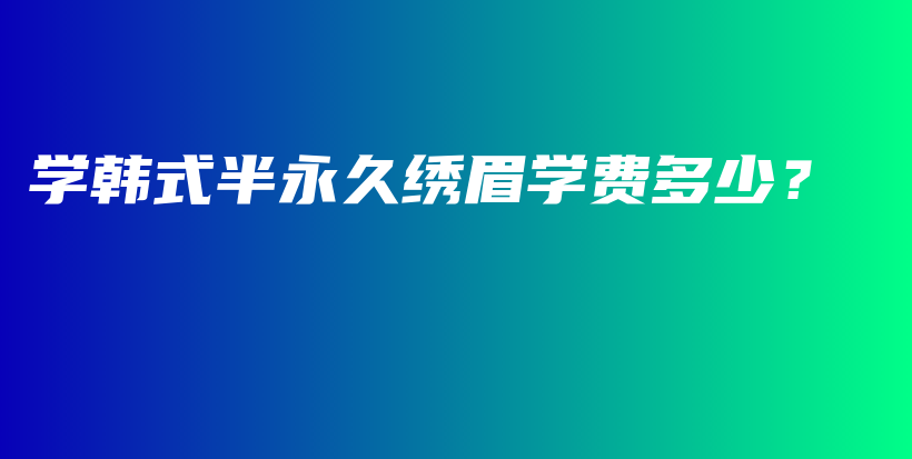 學(xué)韓式半永久繡眉學(xué)費多少？插圖