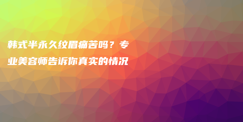 韓式半永久紋眉痛苦嗎？專業(yè)美容師告訴你真實的情況插圖