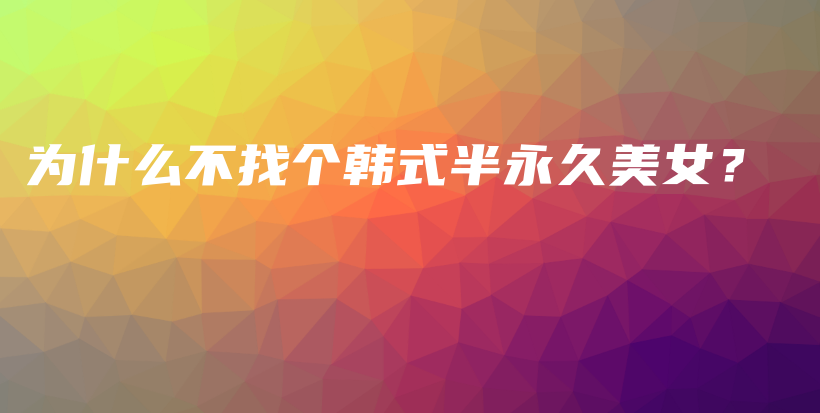 為什么不找個(gè)韓式半永久美女？插圖