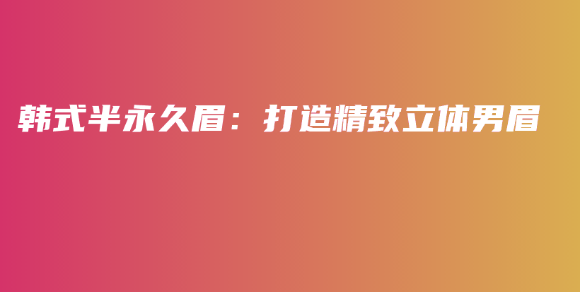 韓式半永久眉：打造精致立體男眉插圖