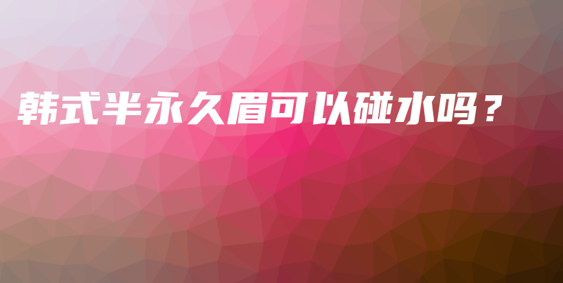 韓式半永久眉可以碰水嗎？插圖