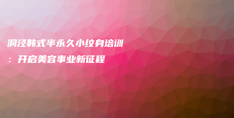 洞涇韓式半永久小紋身培訓(xùn)：開啟美容事業(yè)新征程插圖