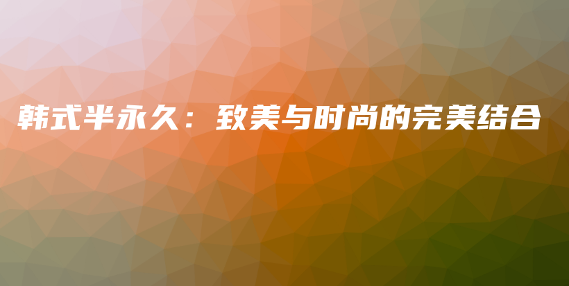 韓式半永久：致美與時尚的完美結(jié)合插圖