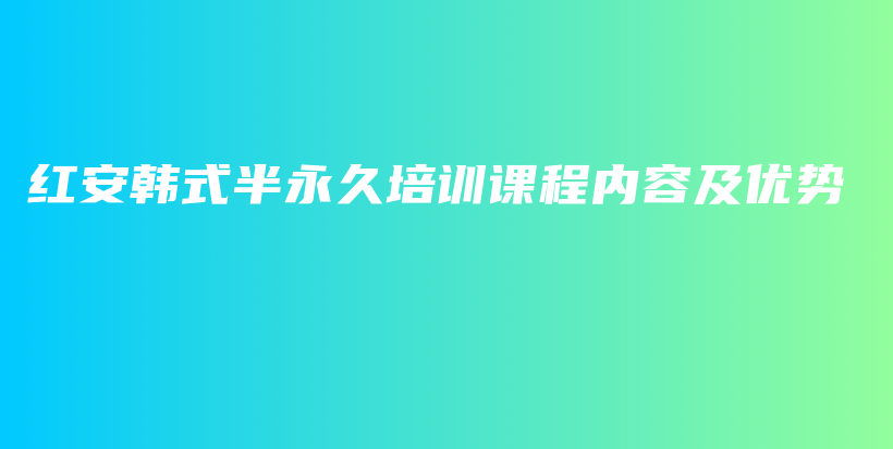 紅安韓式半永久培訓(xùn)課程內(nèi)容及優(yōu)勢插圖