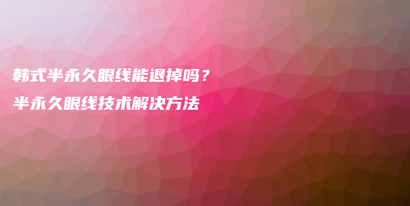 韓式半永久眼線能退掉嗎？半永久眼線技術(shù)解決方法插圖