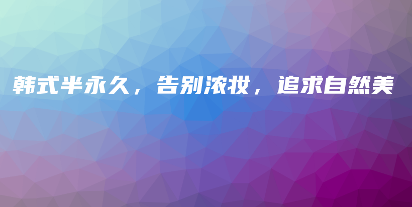 韓式半永久，告別濃妝，追求自然美插圖