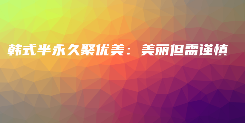 韓式半永久聚優(yōu)美：美麗但需謹(jǐn)慎插圖